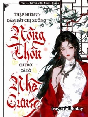 Thập Niên 70: Bắt Chị Xuống Nông Thôn? Chị Dỡ Cả Lò Nhà Cưng