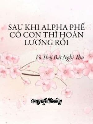 Sau Khi Alpha Phế Có Con Thì Hoàn Lương Rồi
