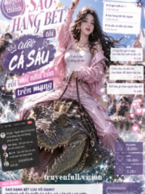 Xuyên Thành Sao Hạng Bét, Tôi Cưỡi Cá Sấu Rồi Nổi Như Cồn Trên Mạng