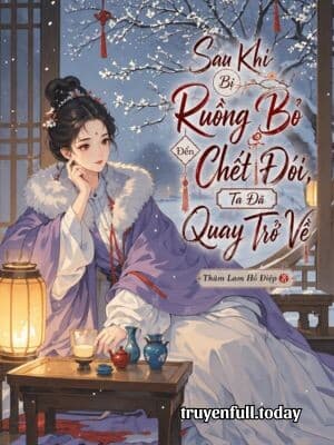 Sau Khi Bị Ruồng Bỏ Đến Chết Đói, Ta Đã Quay Trở Về