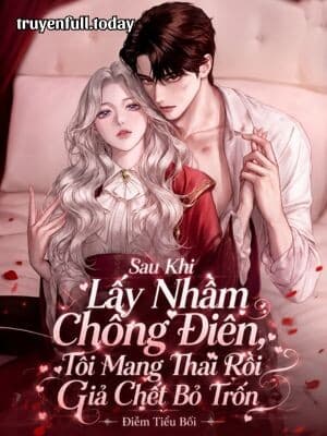 Sau Khi Lấy Nhầm Chồng Điên, Tôi Mang Thai Rồi Giả Chết Bỏ Trốn