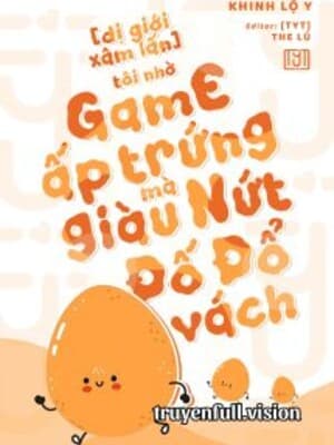 Tôi Nhờ Chơi Game Ấp Trứng Mà Giàu Nứt Đố Đổ Vách