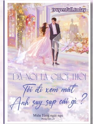 Đã Nói Là Chơi Thôi, Tôi Đi Xem Mắt Anh Suy Sụp Cái Gì?