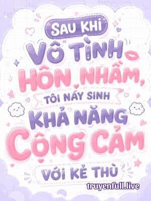 Sau Khi Vô Tình Hôn Nhầm, Tôi Nảy Sinh Khả Năng Cộng Cảm Với Kẻ Thù